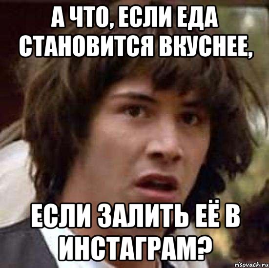 А что, если еда становится вкуснее, если залить её в инстаграм?, Мем А что если (Киану Ривз)