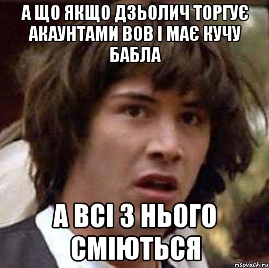 а що якщо Дзьолич торгує акаунтами ВОВ і має кучу бабла а всі з нього сміються, Мем А что если (Киану Ривз)