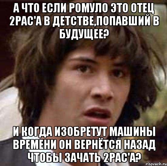 А что если Ромуло это отец 2pac'а в детстве,попавший в будущее? И когда изобретут машины времени он вернётся назад чтобы зачать 2pac'а?, Мем А что если (Киану Ривз)