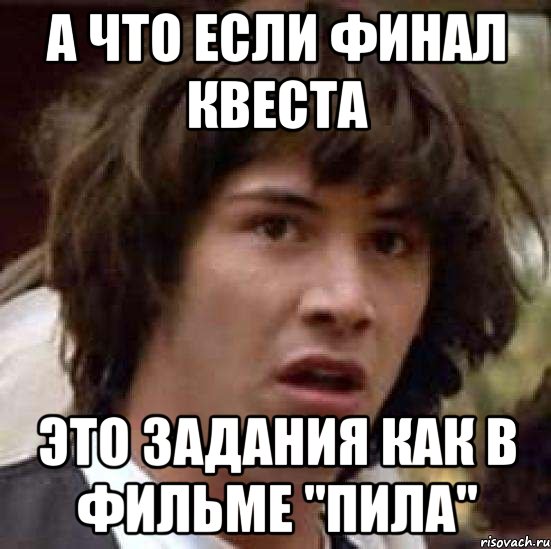 А что если финал квеста это задания как в фильме "Пила", Мем А что если (Киану Ривз)