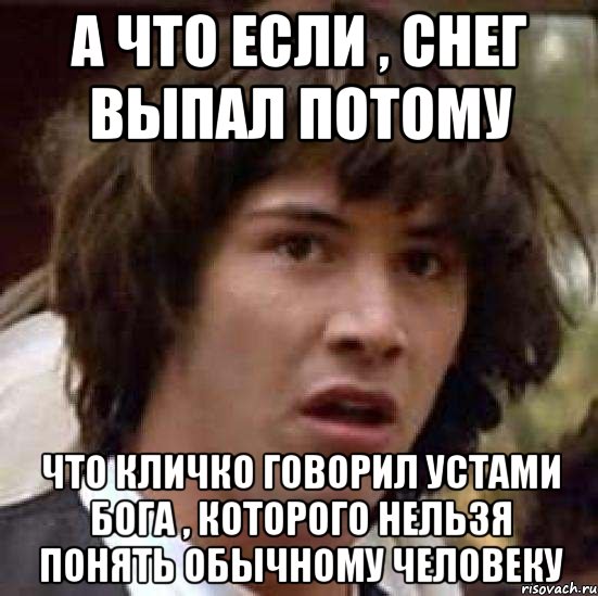 а что если , снег выпал потому что кличко говорил устами бога , которого нельзя понять обычному человеку, Мем А что если (Киану Ривз)