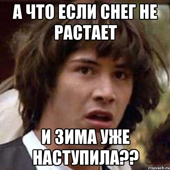 а что если снег не растает и зима уже наступила??, Мем А что если (Киану Ривз)