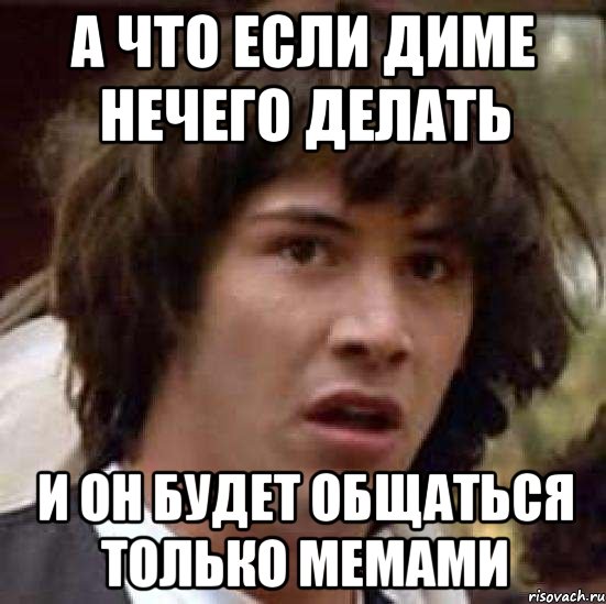 А что если Диме нечего делать И он будет общаться только мемами, Мем А что если (Киану Ривз)