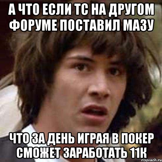 А что если Тс на другом форуме поставил мазу что за день играя в покер сможет заработать 11к, Мем А что если (Киану Ривз)