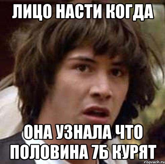 Лицо Насти когда она узнала что половина 7Б курят, Мем А что если (Киану Ривз)