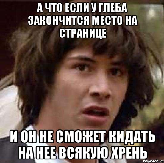 А что если у Глеба закончится место на странице и он не сможет кидать на нее всякую хрень, Мем А что если (Киану Ривз)