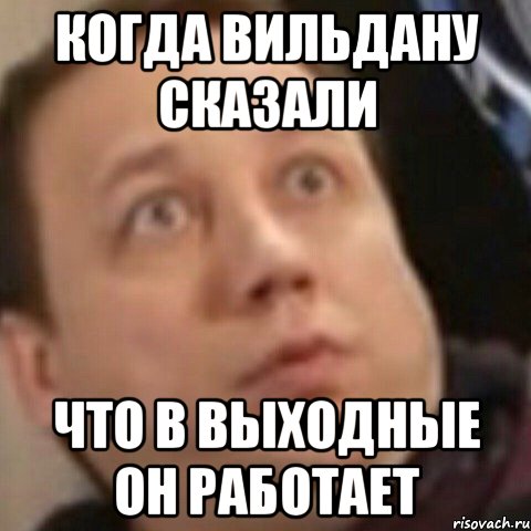 Когда Вильдану сказали что в выходные он работает, Мем Кил