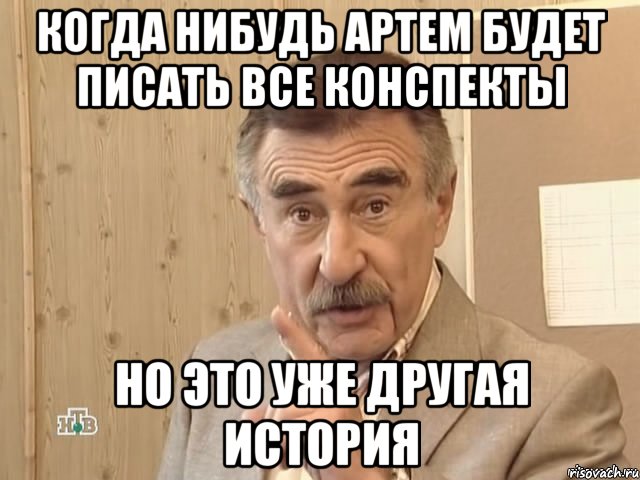 Когда нибудь Артем будет писать все конспекты Но это уже другая история, Мем Каневский (Но это уже совсем другая история)