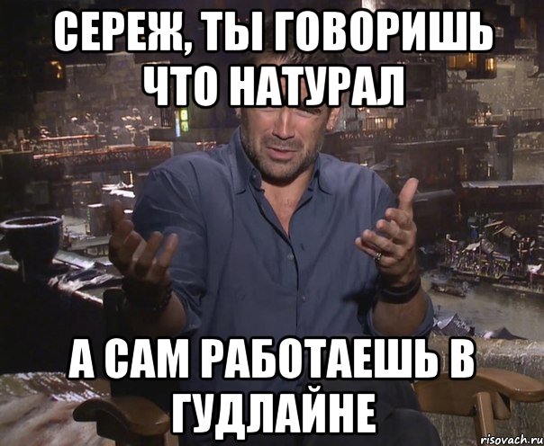 Сереж, ты говоришь что натурал а сам работаешь в Гудлайне, Мем колин фаррелл удивлен