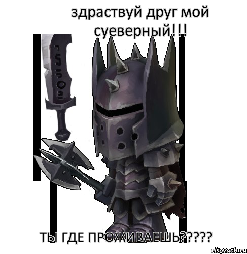 здраствуй друг мой суеверный!!! ты где проживаешь?????
