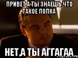 привет а ты знаешь что такое попка Нет,а ты аггагаа