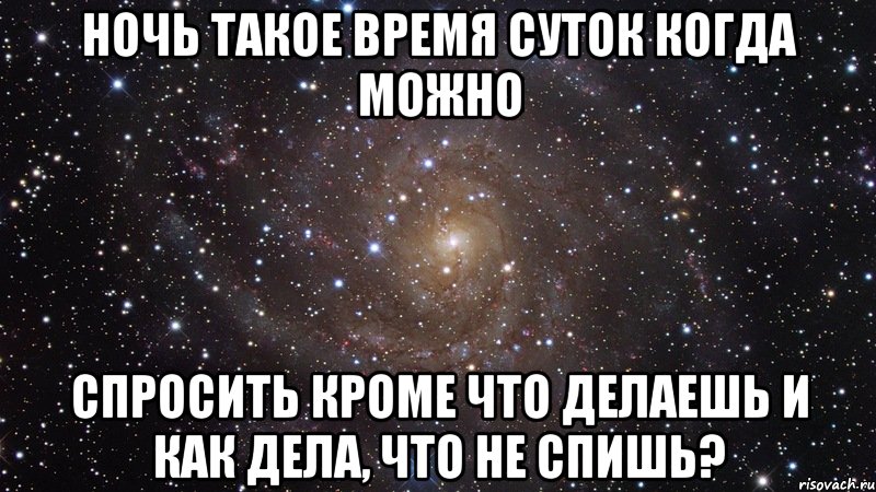 Ночь такое время суток когда можно Спросить кроме что делаешь и как дела, что не спишь?, Мем  Космос (офигенно)