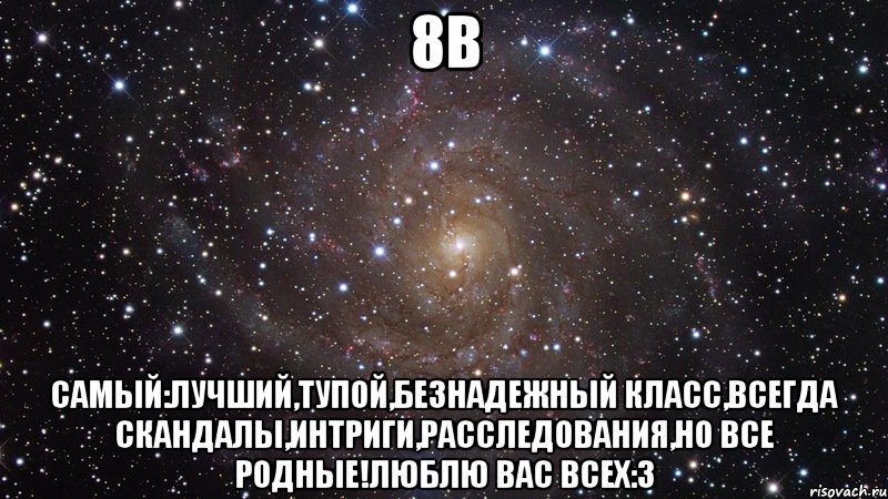 8В Самый:лучший,тупой,безнадежный класс,всегда скандалы,интриги,расследования,но все родные!Люблю вас всех:3, Мем  Космос (офигенно)