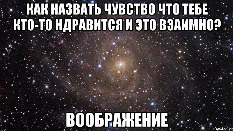 Как назвать чувство что тебе кто-то ндравится и это взаимно? воображение, Мем  Космос (офигенно)