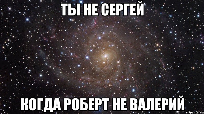 Ты не Сергей Когда Роберт не Валерий, Мем  Космос (офигенно)