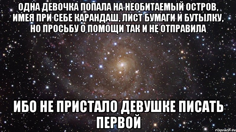 одна девочка попала на необитаемый остров, имея при себе карандаш, лист бумаги и бутылку, но просьбу о помощи так и не отправила ибо не пристало девушке писать первой, Мем  Космос (офигенно)