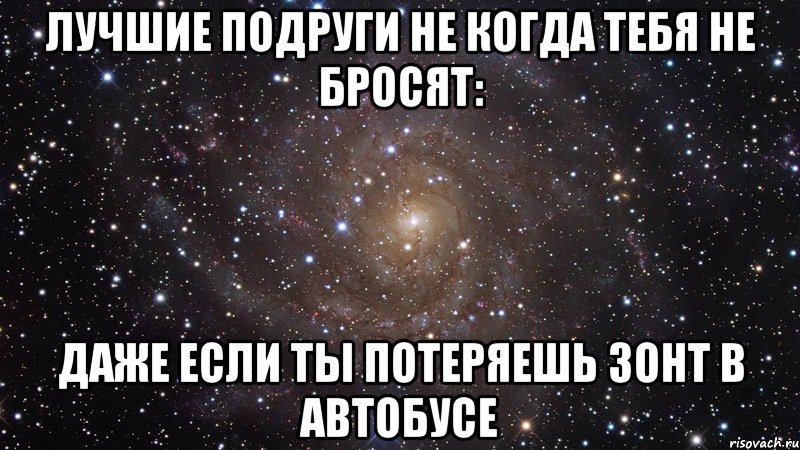 Лучшие подруги не когда тебя не бросят: Даже если ты потеряешь зонт в автобусе, Мем  Космос (офигенно)