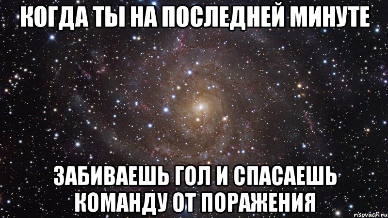 Когда ты на последней минуте забиваешь гол и спасаешь команду от поражения, Мем  Космос (офигенно)