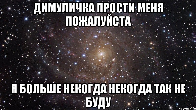 Димуличка прости меня пожалуйста Я больше некогда некогда так не буду, Мем  Космос (офигенно)