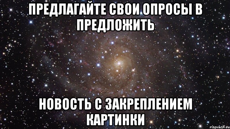 Предлагайте свои опросы в предложить Новость с закреплением картинки, Мем  Космос (офигенно)