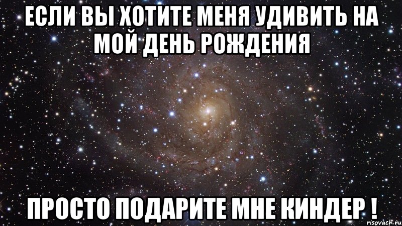 Если вы хотите меня удивить на мой День Рождения Просто подарите мне киндер !, Мем  Космос (офигенно)