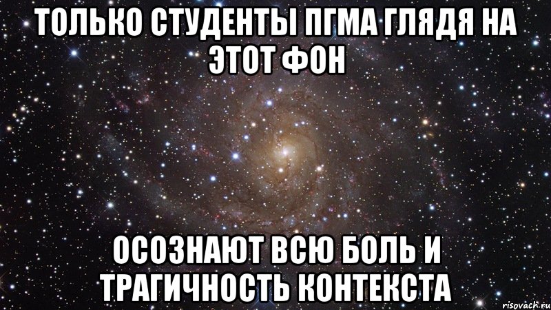 только студенты пгма глядя на этот фон осознают всю боль и трагичность контекста, Мем  Космос (офигенно)