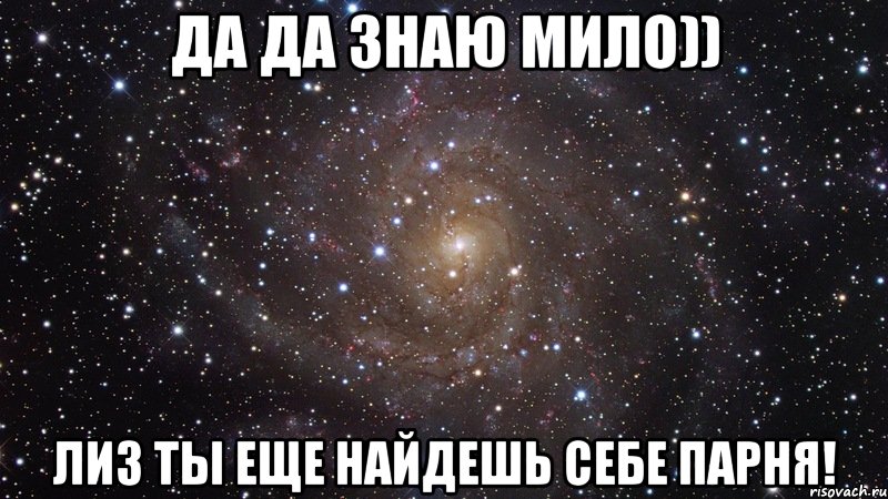 Да да знаю мило)) Лиз ты еще найдешь себе парня!, Мем  Космос (офигенно)