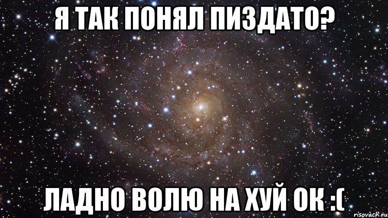 я так понял пиздато? ладно волю на хуй ок :(, Мем  Космос (офигенно)