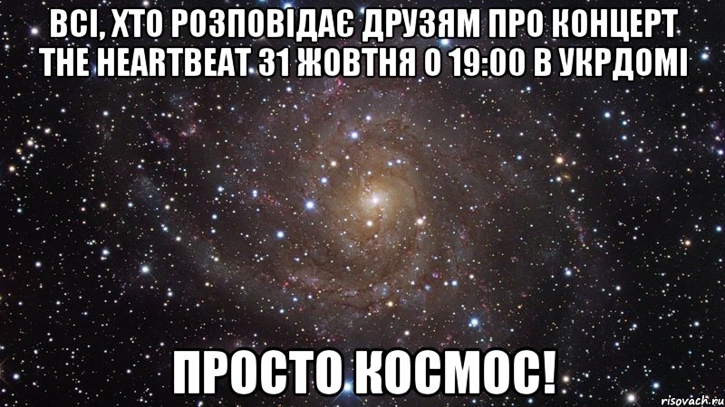 всі, хто розповідає друзям про концерт The HeartBeat 31 жовтня о 19:00 в Укрдомі просто космос!, Мем  Космос (офигенно)