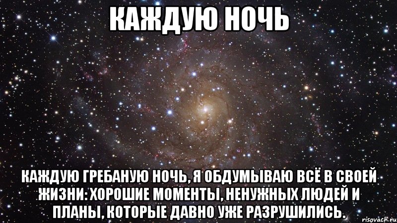 каждую ночь каждую гребаную ночь, я обдумываю всё в своей жизни: хорошие моменты, ненужных людей и планы, которые давно уже разрушились., Мем  Космос (офигенно)