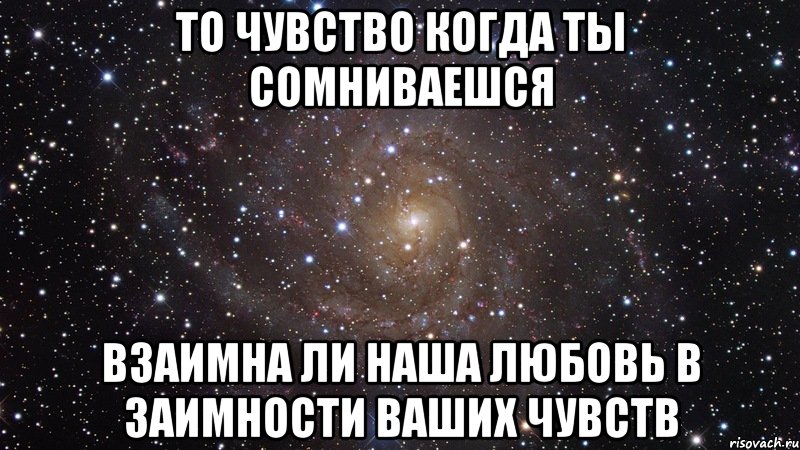 то чувство когда ты сомниваешся взаимна ли наша любовь в заимности ваших чувств, Мем  Космос (офигенно)