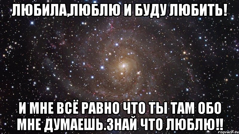 Любила,люблю и буду любить! И мне всё равно что ты там обо мне думаешь.Знай что люблю!!, Мем  Космос (офигенно)