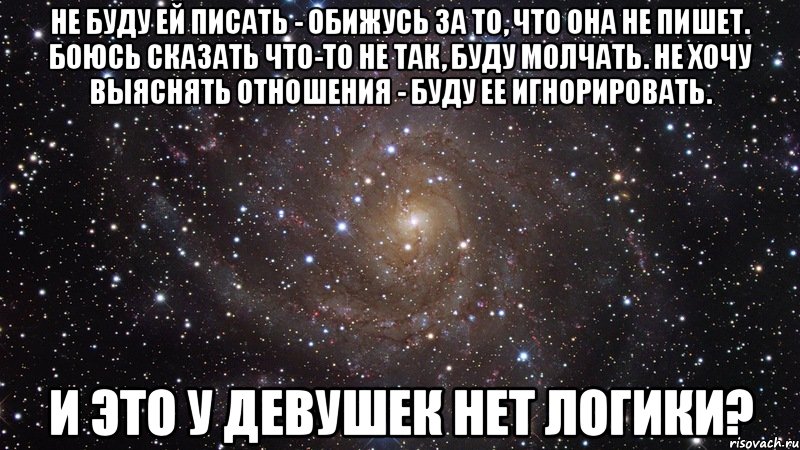 Не буду ей писать - обижусь за то, что она не пишет. Боюсь сказать что-то не так, буду молчать. Не хочу выяснять отношения - буду ее игнорировать. И ЭТО У ДЕВУШЕК НЕТ ЛОГИКИ?, Мем  Космос (офигенно)