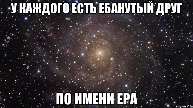 У каждого есть ебанутый друг по имени Ера, Мем  Космос (офигенно)