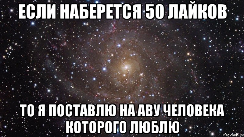 ЕСЛИ НАБЕРЕТСЯ 50 ЛАЙКОВ ТО Я ПОСТАВЛЮ НА АВУ ЧЕЛОВЕКА КОТОРОГО ЛЮБЛЮ, Мем  Космос (офигенно)