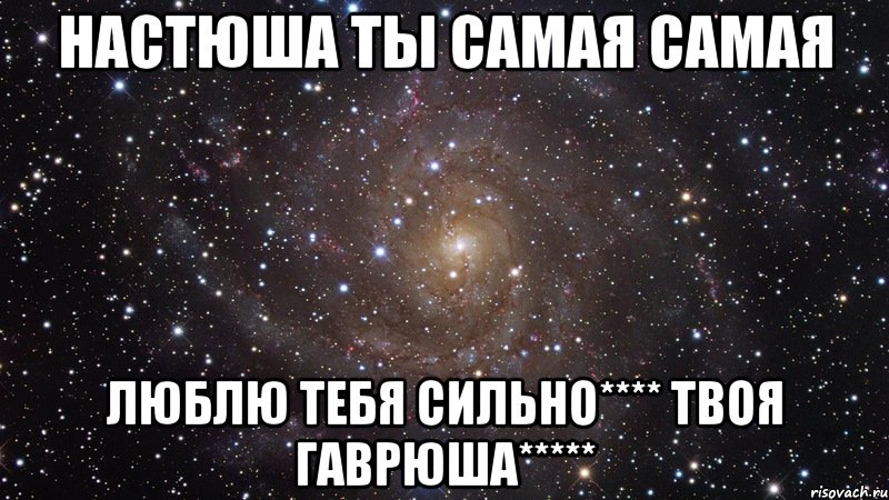 Настюша ты самая самая Люблю тебя сильно**** твоя Гаврюша*****, Мем  Космос (офигенно)