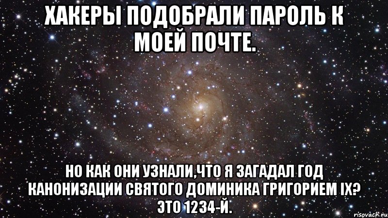 Хакеры подобрали пароль к моей почте. Но как они узнали,что я загадал год Канонизации Святого Доминика Григорием IX? Это 1234-й., Мем  Космос (офигенно)