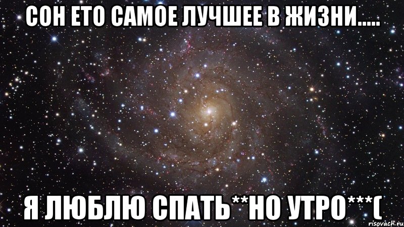 Сон ето самое лучшее в жизни..... Я люблю спать**но утро***(, Мем  Космос (офигенно)