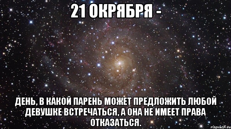 21 окрября - день, в какой парень может предложить любой девушке встречаться, а она не имеет права отказаться., Мем  Космос (офигенно)