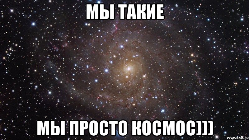 Мы такие Мы просто КосМос))), Мем  Космос (офигенно)