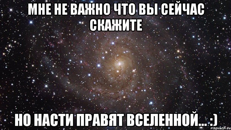 Мне не важно что вы сейчас скажите Но НАСТИ правят вселенной... :), Мем  Космос (офигенно)