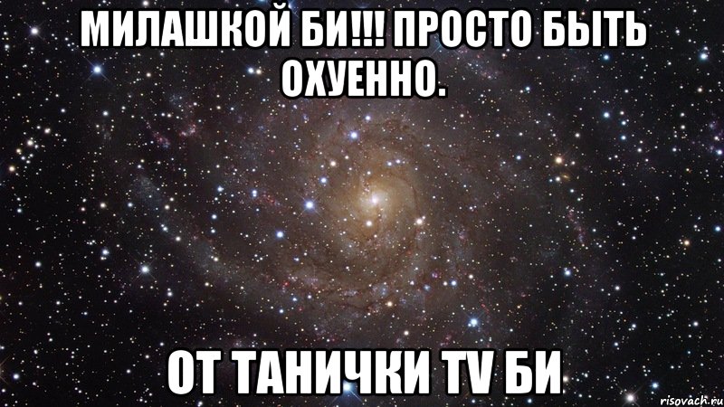 МИЛАШКОЙ БИ!!! ПРОСТО БЫТЬ ОХУЕННО. от ТАНИЧКИ TV би, Мем  Космос (офигенно)