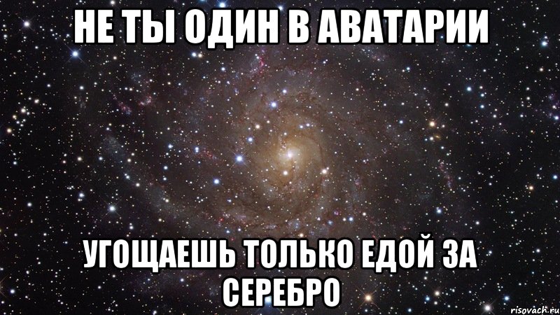 Не ты один в аватарии Угощаешь только едой за серебро, Мем  Космос (офигенно)