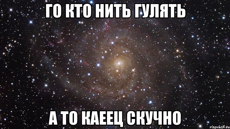 Го кто нить гулять А то каеец скучно, Мем  Космос (офигенно)