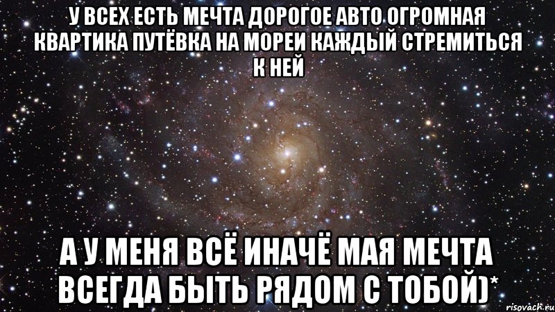 у всех есть мечта дорогое авто огромная квартика путёвка на мореи каждый стремиться к ней а у меня всё иначё мая мечта ВСЕГДА БЫТЬ РЯДОМ С ТОБОЙ)*, Мем  Космос (офигенно)