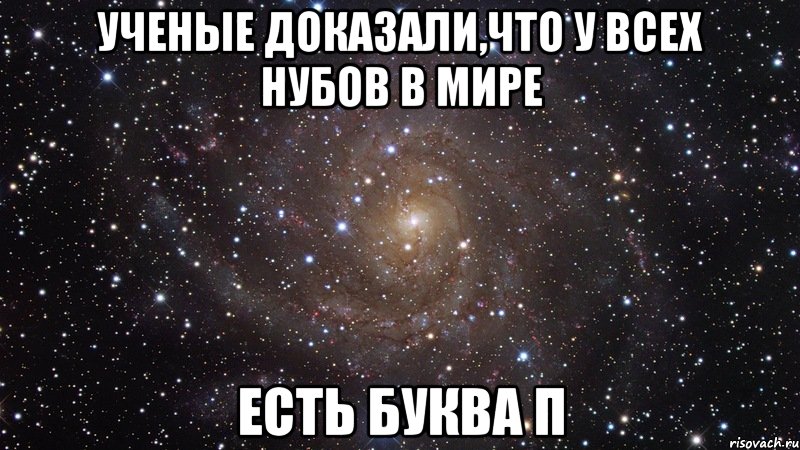 Ученые доказали,что у всех нубов в мире Есть буква П, Мем  Космос (офигенно)