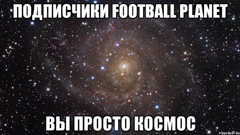 Подписчики Football Planet Вы просто космос, Мем  Космос (офигенно)