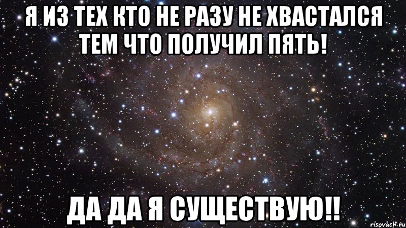 Я из тех кто не разу не хвастался тем что получил пять! Да да я существую!!, Мем  Космос (офигенно)