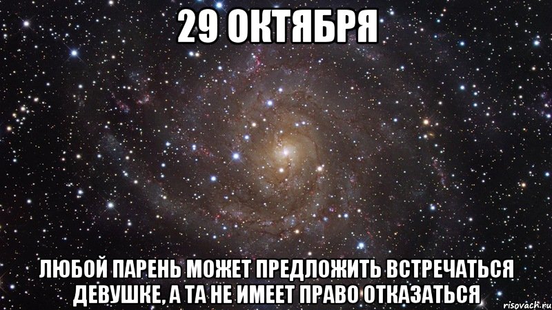 29 октября Любой парень может предложить встречаться девушке, а та не имеет право отказаться, Мем  Космос (офигенно)