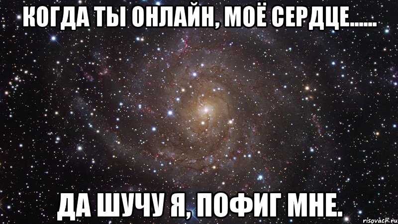 Когда ты онлайн, моё сердце...... Да шучу я, пофиг мне., Мем  Космос (офигенно)